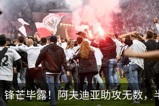 锋芒毕露！阿夫迪亚助攻无数，半场斩获双双数据