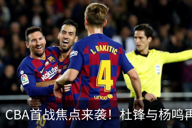 CBA首战焦点来袭！杜锋与杨鸣再聚首，言语较量如何续写？